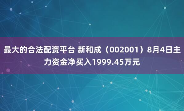 最大的合法配资平台 新和成（002001）8月4日主力资金净买入1999.45万元