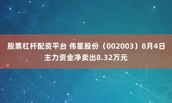 股票杠杆配资平台 伟星股份（002003）8月4日主力资金净卖出8.32万元