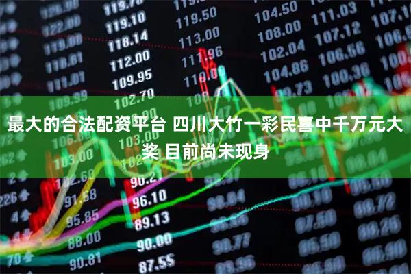 最大的合法配资平台 四川大竹一彩民喜中千万元大奖 目前尚未现身
