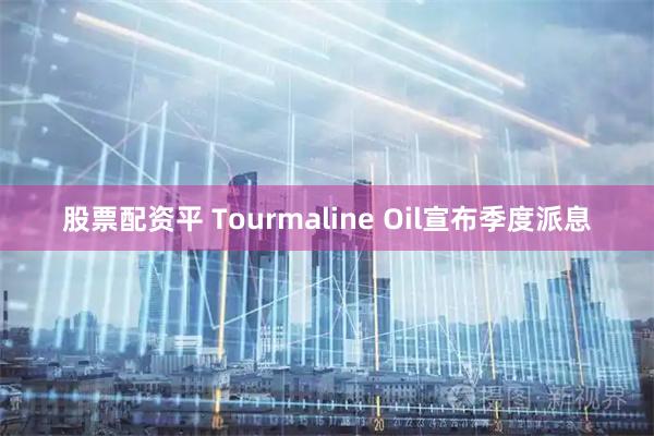 股票配资平 Tourmaline Oil宣布季度派息