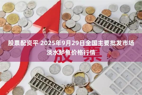 股票配资平 2025年9月29日全国主要批发市场淡水鲈鱼价格行情