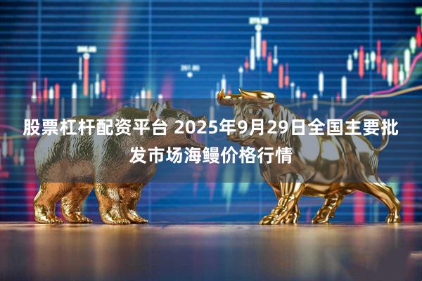 股票杠杆配资平台 2025年9月29日全国主要批发市场海鳗价格行情